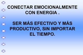 CONECTAR EMOCIONALMENTE
CON ENERGIA .
SER MÁS EFECTIVO Y MÁS
PRODUCTIVO, SIN IMPORTAR
EL TIEMPO.
 