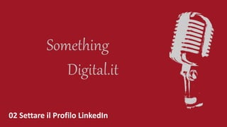 Digital.it
Something
02 Settare il Profilo LinkedIn
 