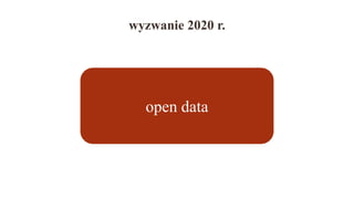 wyzwanie 2020 r.
open data
 