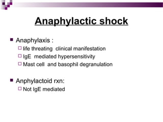Anaphylactic shock
 Anaphylaxis :
 life threating clinical manifestation
 IgE mediated hypersensitivity
 Mast cell and basophil degranulation
 Anphylactoid rxn:
 Not IgE mediated
 