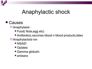 Anaphylactic shock
 Causes
 Anaphylaxis :
 Food( Nuts,egg etc)
 Antibiotics,vaccines blood n blood products,latex
 Anaphylactoid rxn
 NSAID
 Opiates
 Gamma globulin
 antisera
 