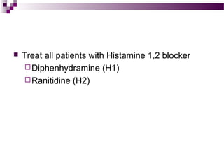  Treat all patients with Histamine 1,2 blocker
Diphenhydramine (H1)
Ranitidine (H2)
 