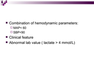  Combination of hemodynamic parameters:
 MAP< 60
 SBP<90
 Clinical feature
 Abnormal lab value ( lactate > 4 mmol/L)
 