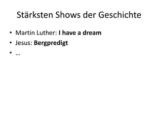 Stärksten Shows der Geschichte
• Martin Luther: I have a dream
• Jesus: Bergpredigt
• …
 