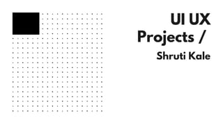 UI UX
Projects /
Shruti Kale
 