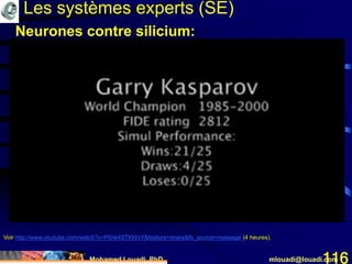 Mohamed Louadi, PhD mlouadi@louadi.com116
Voir http://www.youtube.com/watch?v=P5hk4STKWxY&feature=share&fb_source=message (4 heures).
Les systèmes experts (SE)
Neurones contre silicium:
 