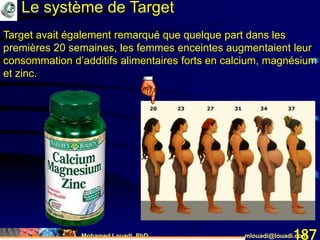 Mohamed Louadi, PhD mlouadi@louadi.com187
Target avait également remarqué que quelque part dans les
premières 20 semaines, les femmes enceintes augmentaient leur
consommation d’additifs alimentaires forts en calcium, magnésium
et zinc.
Le système de Target
 