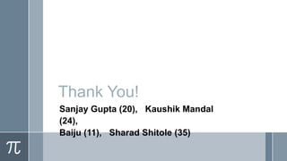 Thank You!
Sanjay Gupta (20), Kaushik Mandal
(24),
Baiju (11), Sharad Shitole (35)

 