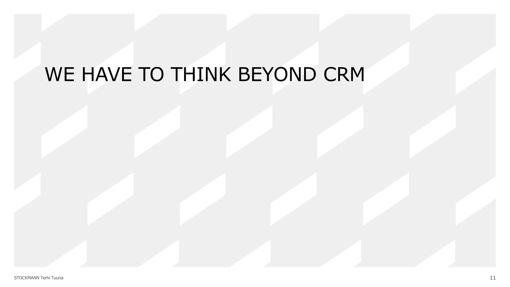 STOCKMANN Terhi Tuuna 11
WE HAVE TO THINK BEYOND CRM
 