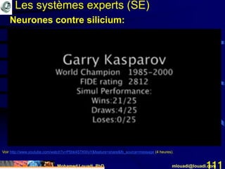 Mohamed Louadi, PhD mlouadi@louadi.com111
Voir http://www.youtube.com/watch?v=P5hk4STKWxY&feature=share&fb_source=message (4 heures).
Les systèmes experts (SE)
Neurones contre silicium:
 