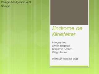 Síndrome de
Klinefelter
Integrantes:
Simón salgado
Benjamín Atenas
Diego Farías
Profesor: Ignacio Díaz
Colegio San Ignacio A.O.
Biología
 