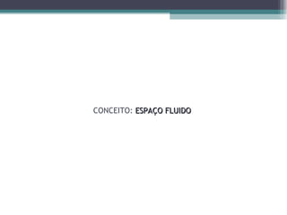 CONCEITO:  ESPAÇO FLUIDO 