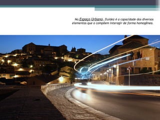 No  Espaço Urbano , fluidez é a capacidade dos diversos elementos que o compôem interagir de forma homogênea. 