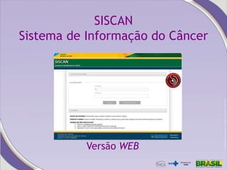 SISCAN
Sistema de Informação do Câncer
Versão WEB
 