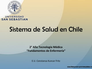Sistema de Salud en Chile

       2° Año Tecnología Médica
     “Fundamentos de Enfermería”


        E.U. Constanza Kuncar Fritz
 