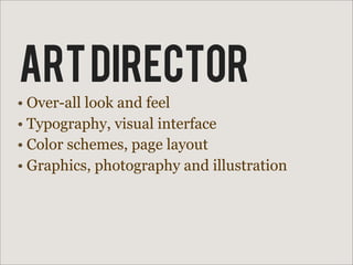 ART DIRECTOR
• Over-all look and feel
• Typography, visual interface
• Color schemes, page layout
• Graphics, photography and illustration
 