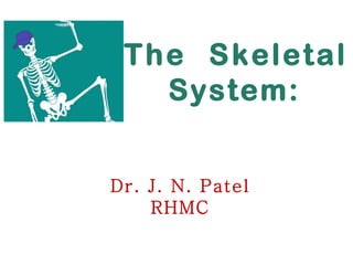 The Skeletal
System:
Dr. J. N. Patel
RHMC
 