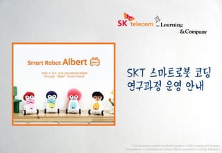 SKT 스마트로봇 코딩
연구과정 운영 안내
This document contains intellectual property of the Learning & Company
Reproduction or redistribution without official permission is strictly forbidden.
 