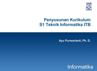 1
Informatika
Penyusunan Kurikulum
S1 Teknik Informatika ITB
Ayu Purwarianti, Ph. D.
 