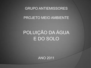 GRUPO ANTIEMISSORES PROJETO MEIO AMBIENTE POLUIÇÃO DA ÁGUA E DO SOLO ANO 2011 