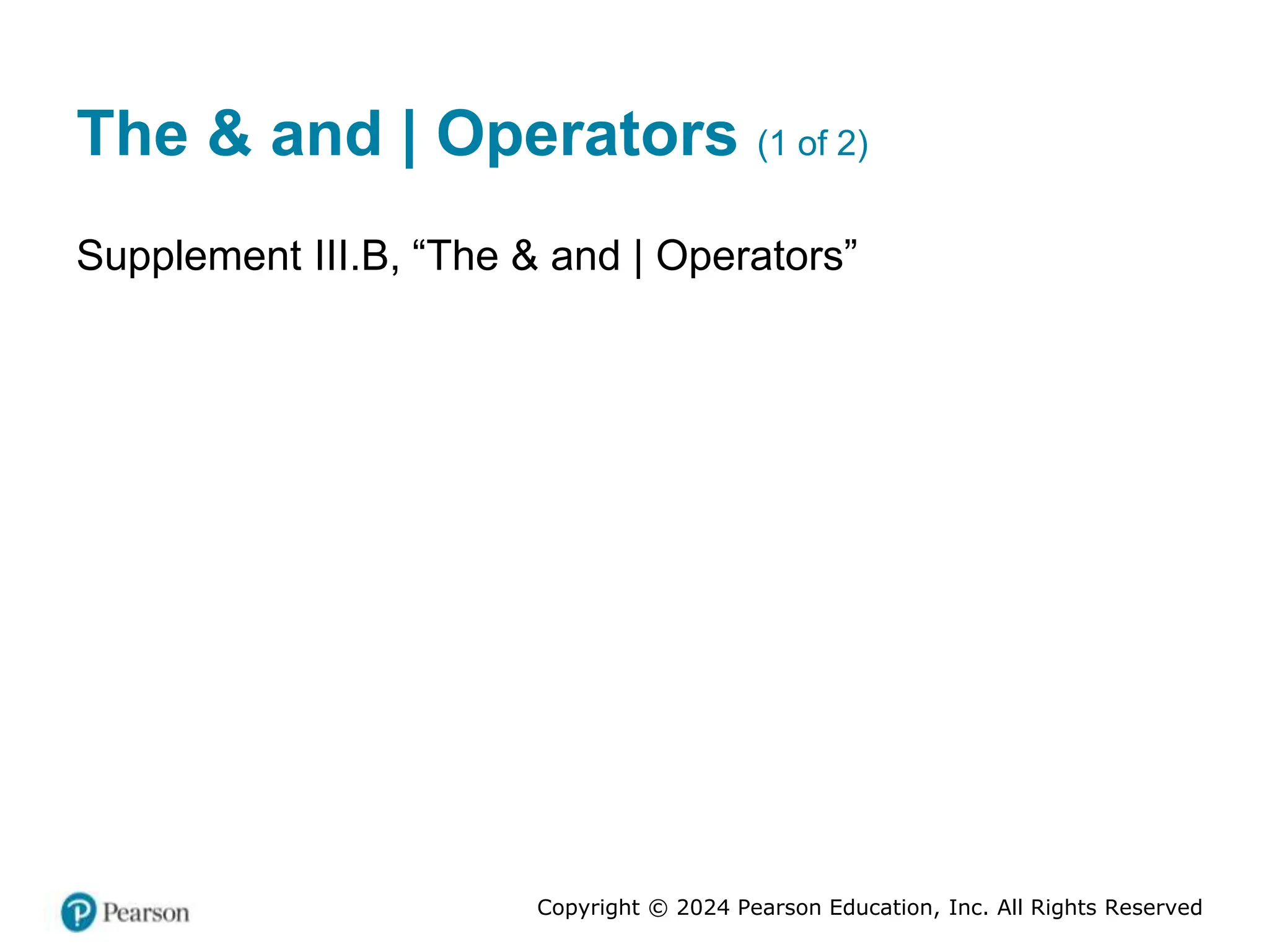 Copyright © 2024 Pearson Education, Inc. All Rights Reserved
The & and | Operators (1 of 2)
Supplement III.B, “The & and | Operators”
 