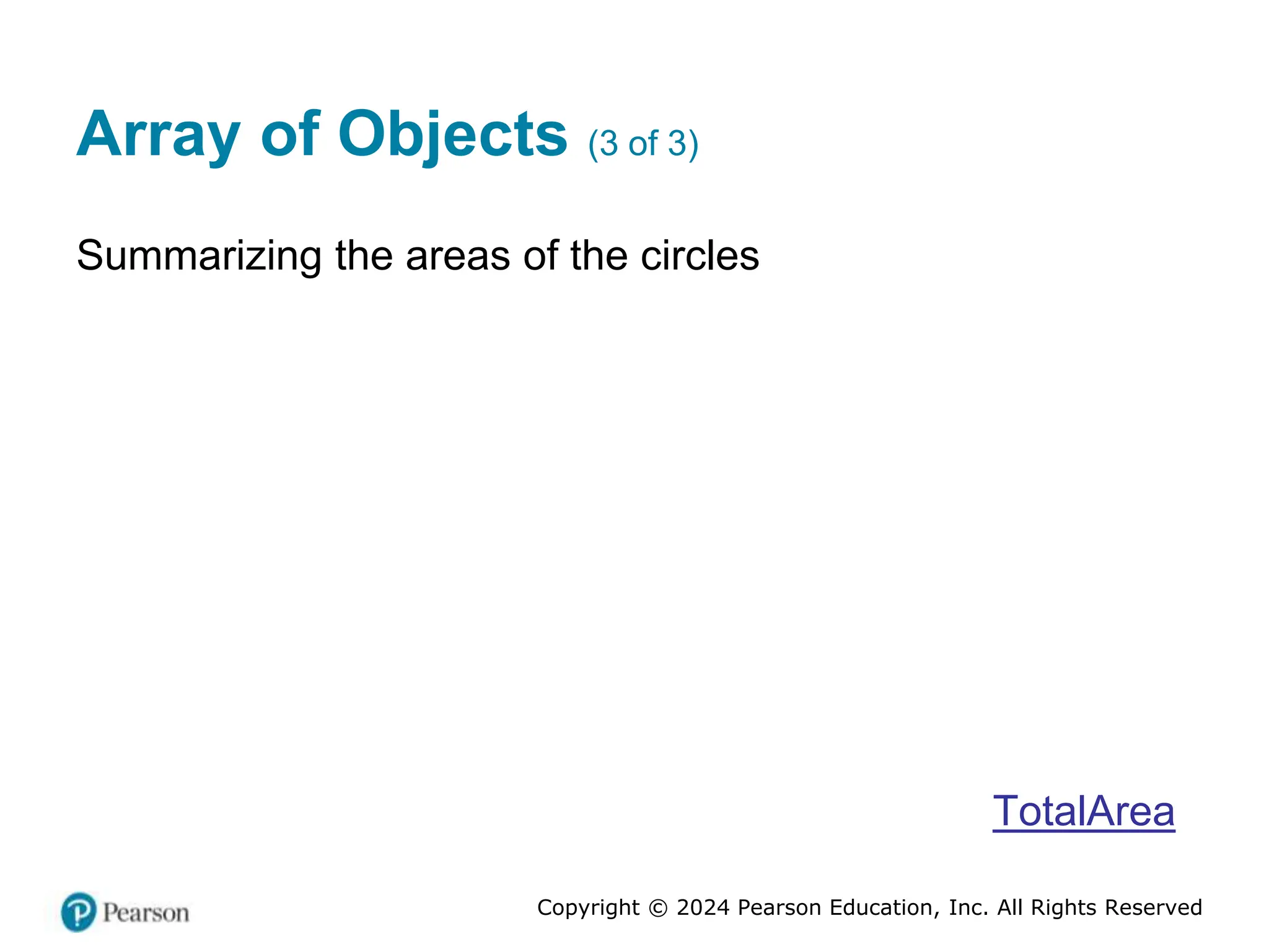 Copyright © 2024 Pearson Education, Inc. All Rights Reserved
Array of Objects (3 of 3)
Summarizing the areas of the circles
TotalArea
 