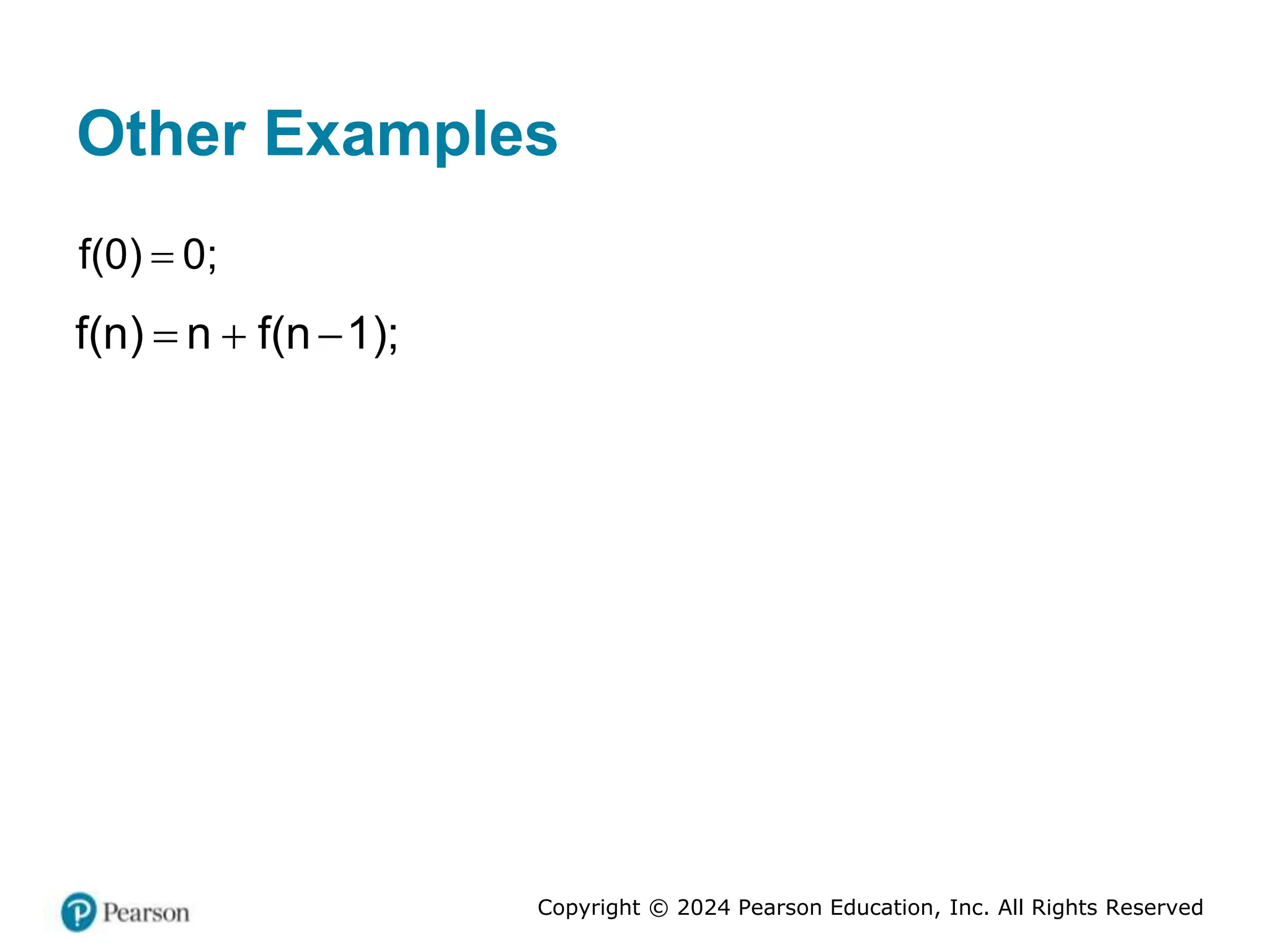 Copyright © 2024 Pearson Education, Inc. All Rights Reserved
Other Examples

f(0) 0;
  
f n n
( f(n
) 1);
 