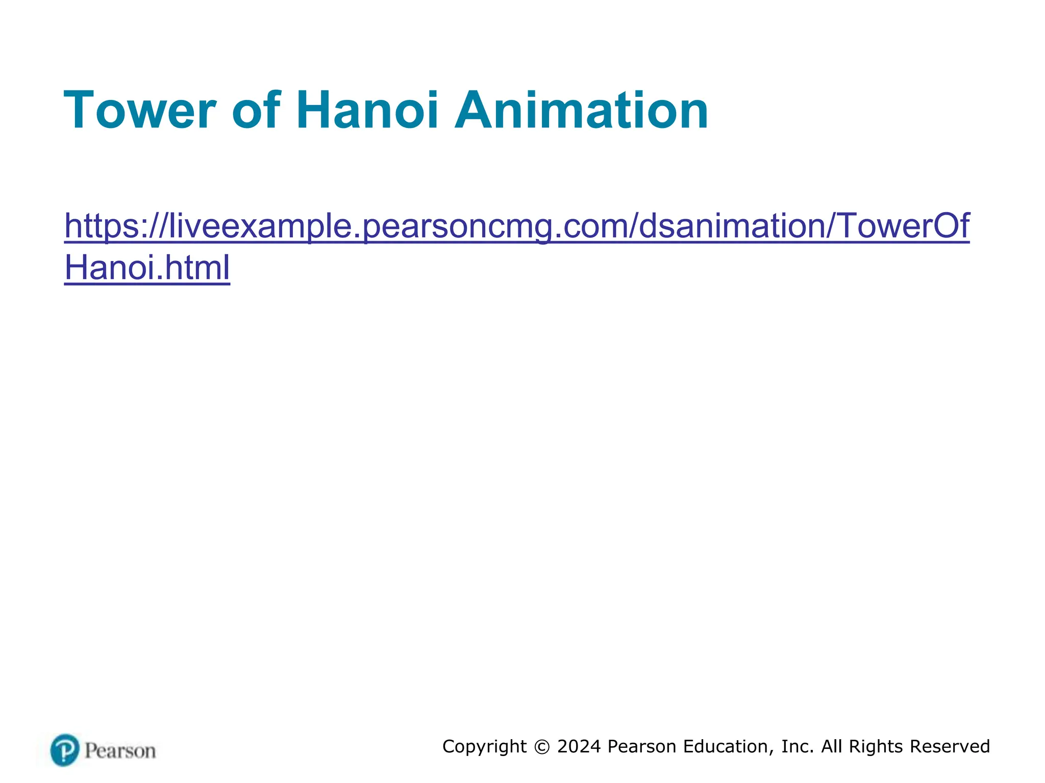 Copyright © 2024 Pearson Education, Inc. All Rights Reserved
Tower of Hanoi Animation
https://liveexample.pearsoncmg.com/dsanimation/TowerOf
Hanoi.html
 
