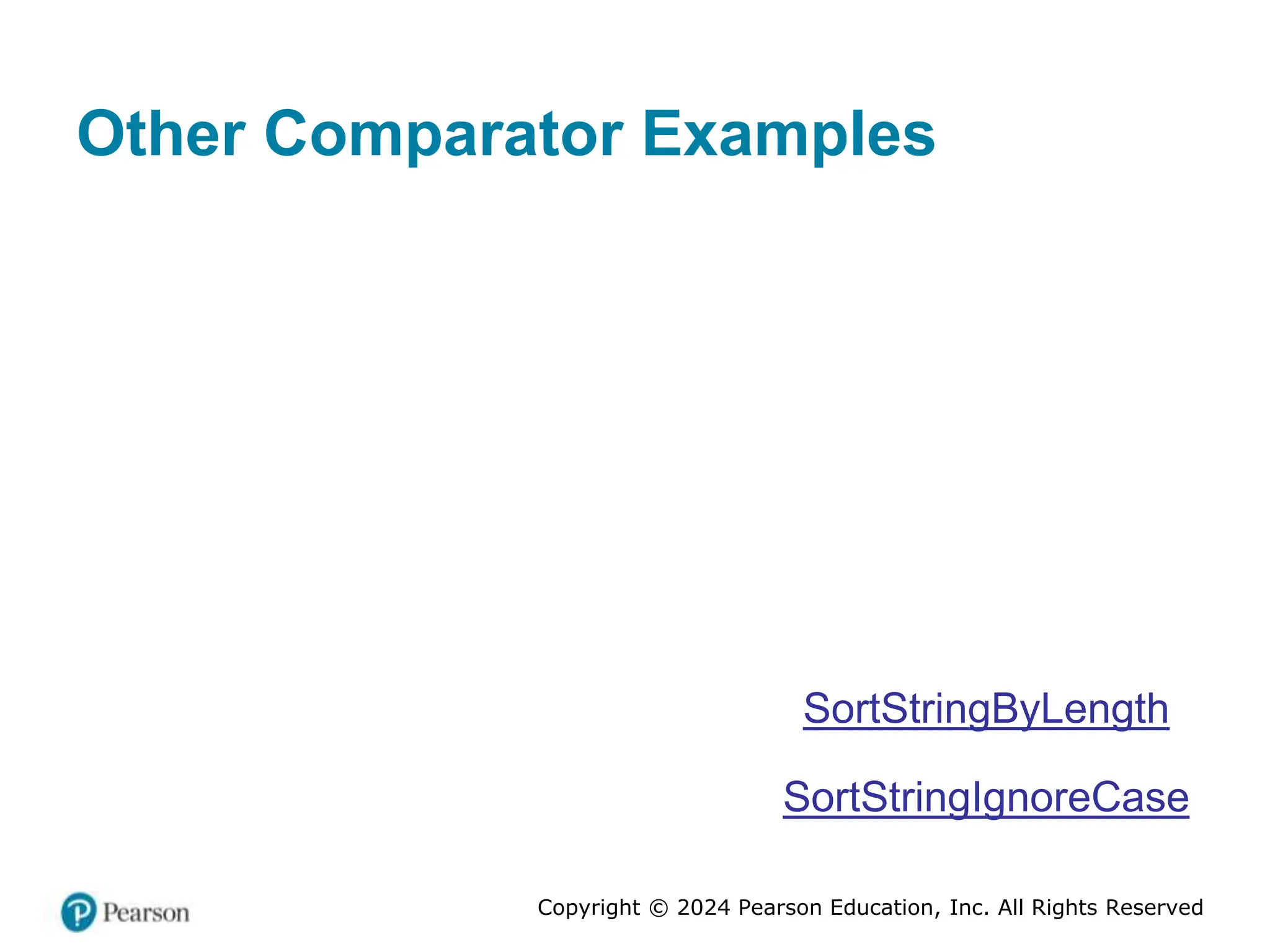 Copyright © 2024 Pearson Education, Inc. All Rights Reserved
Other Comparator Examples
SortStringByLength
SortStringIgnoreCase
 