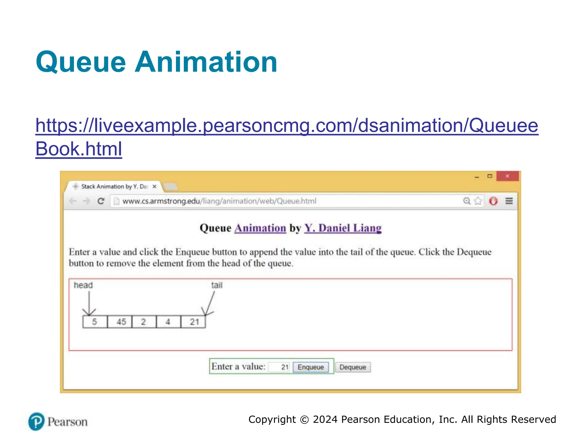 Copyright © 2024 Pearson Education, Inc. All Rights Reserved
Queue Animation
https://liveexample.pearsoncmg.com/dsanimation/Queuee
Book.html
 