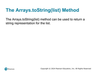 Copyright © 2024 Pearson Education, Inc. All Rights Reserved
The Arrays.toString(list) Method
The Arrays.toString(list) method can be used to return a
string representation for the list.
 
