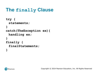 Copyright © 2024 Pearson Education, Inc. All Rights Reserved
The finally Clause
try {
statements;
}
catch(TheException ex){
handling ex;
}
finally {
finalStatements;
}
 