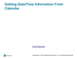 Copyright © 2024 Pearson Education, Inc. All Rights Reserved
Getting Date/Time Information From
Calendar
TestCalendar
 