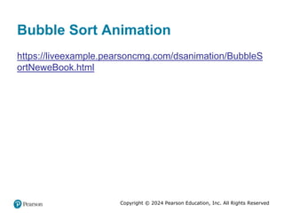 Copyright © 2024 Pearson Education, Inc. All Rights Reserved
Bubble Sort Animation
https://liveexample.pearsoncmg.com/dsanimation/BubbleS
ortNeweBook.html
 