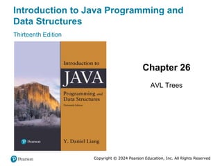 Copyright © 2024 Pearson Education, Inc. All Rights Reserved
Introduction to Java Programming and
Data Structures
Thirteenth Edition
Chapter 26
AVL Trees
Copyright © 2024 Pearson Education, Inc. All Rights Reserved
 