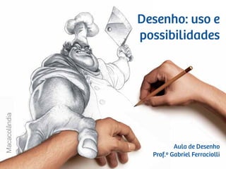 Macacolândia
Aula de Desenho
Prof.º Gabriel Ferraciolli
Desenho: uso e
possibilidades
 