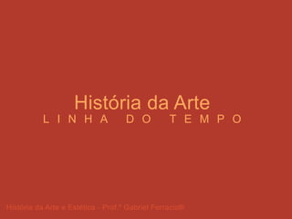 História da Arte e Estética - Prof.º Gabriel Ferraciolli
História da Arte
L I N H A D O T E M P O
 