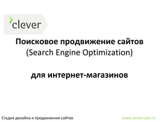 Поисковое продвижение сайтов ( Search Engine Optimization ) Студия дизайна и продвижения сайтов  www.clever-site.ru для интернет-магазинов 