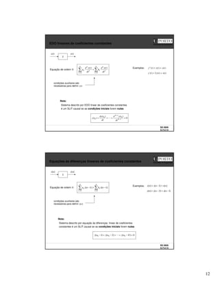 12
SS 0809
SLITs2 23
Faculdade de Engenharia
EDO lineares de coeficientes constantes
Equação de ordem N:
x(t)
S
y(t)
Exemplos: )
(
)
(
)
(
'
' t
x
t
y
t
y =
+
)
(
)
(
2
)
(
' t
x
t
y
t
y =
+
=
=
=
N
k
k
k
k
N
k
k
k
k
dt
t
x
d
b
dt
t
y
d
a
0
0
)
(
)
(
condições auxiliares são
necessárias para definir y(t)
0
)
(
)
(
)
( 1
0
1
0
0 =
=
=
= −
−
N
N
dt
t
y
d
dt
t
dy
t
y
Sistema descrito por EDO linear de coeficientes constantes
é um SLIT causal se as condições iniciais forem nulas
Nota:
SS 0809
SLITs2 24
Faculdade de Engenharia
Equações às diferenças lineares de coeficientes constantes
Equação de ordem N:
x[n]
S
y[n]
Exemplos: ]
[
]
1
[
]
[ n
x
n
y
n
y =
−
+
]
1
[
]
2
[
]
[ −
=
−
+ n
x
n
y
n
y
=
=
−
=
−
N
k
k
N
k
k k
n
x
b
k
n
y
a
0
0
]
[
]
[
condições auxiliares são
necessárias para definir y[n]
0
]
[
]
2
[
]
1
[ 0
0
0 =
−
=
=
−
=
− N
n
y
n
y
n
y
Sistema descrito por equação às diferenças linear de coeficientes
constantes é um SLIT causal se as condições iniciais forem nulas
Nota:
 
