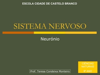 SISTEMA NERVOSO Neurónio ESCOLA CIDADE DE CASTELO BRANCO CIÊNCIAS NATURAIS 9º ANO Prof. Teresa Condeixa Monteiro 