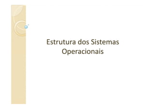 Estrutura dos SistemasEstrutura dos Sistemas
OperacionaisOperacionaisOperacionaisOperacionais
 