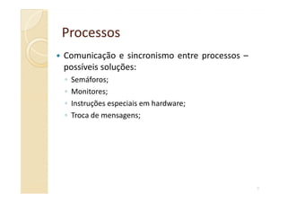 ProcessosProcessos
Comunicação e sincronismo entre processos –
possíveis soluções:
◦ Semáforos;
◦ Monitores;
◦ Instruções especiais em hardware;
9
◦ Instruções especiais em hardware;
◦ Troca de mensagens;
 