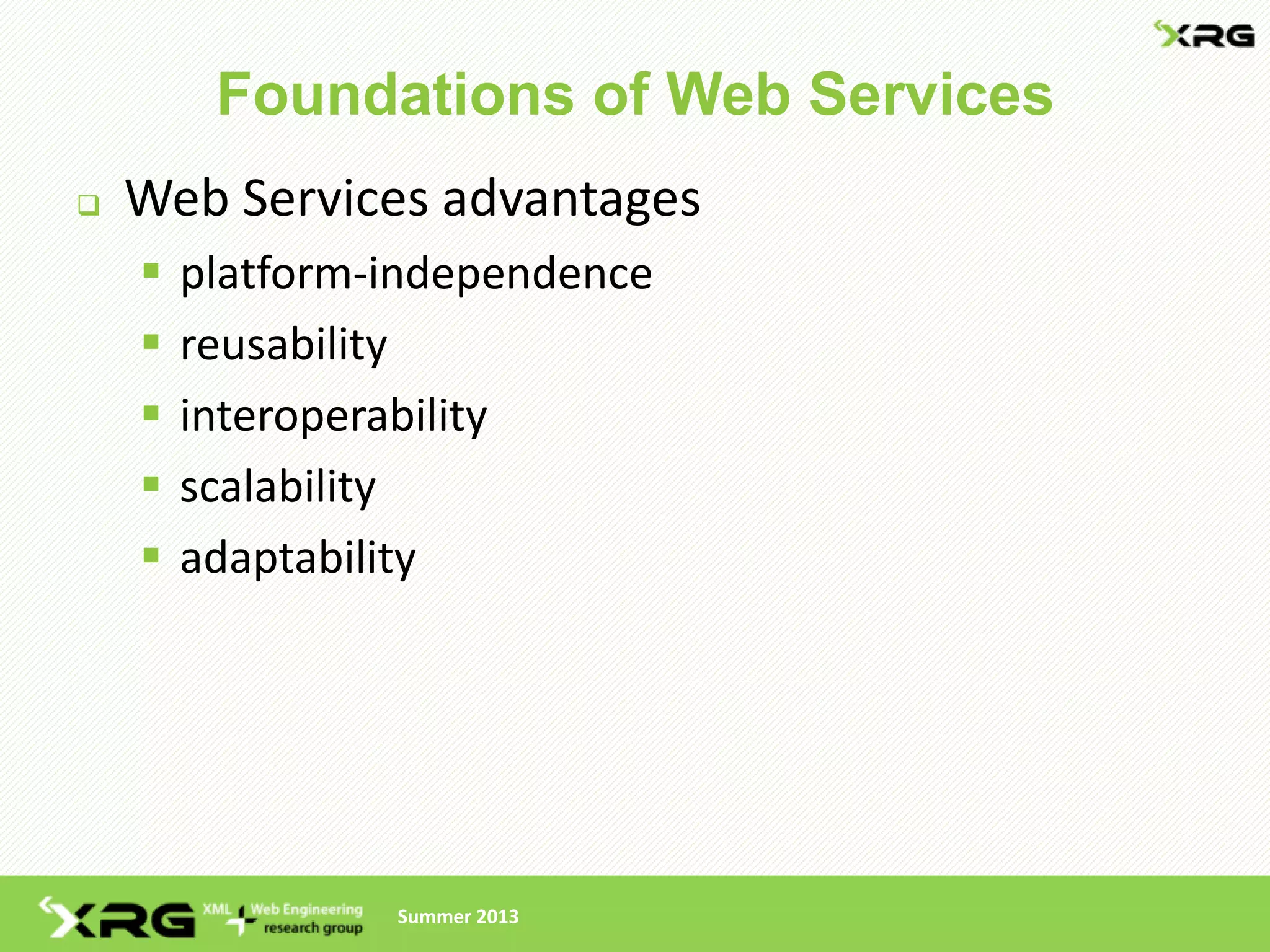 Foundations of Web Services
   Web Services advantages
       platform-independence
       reusability
       interoperability
       scalability
       adaptability




                 Summer 2013
 