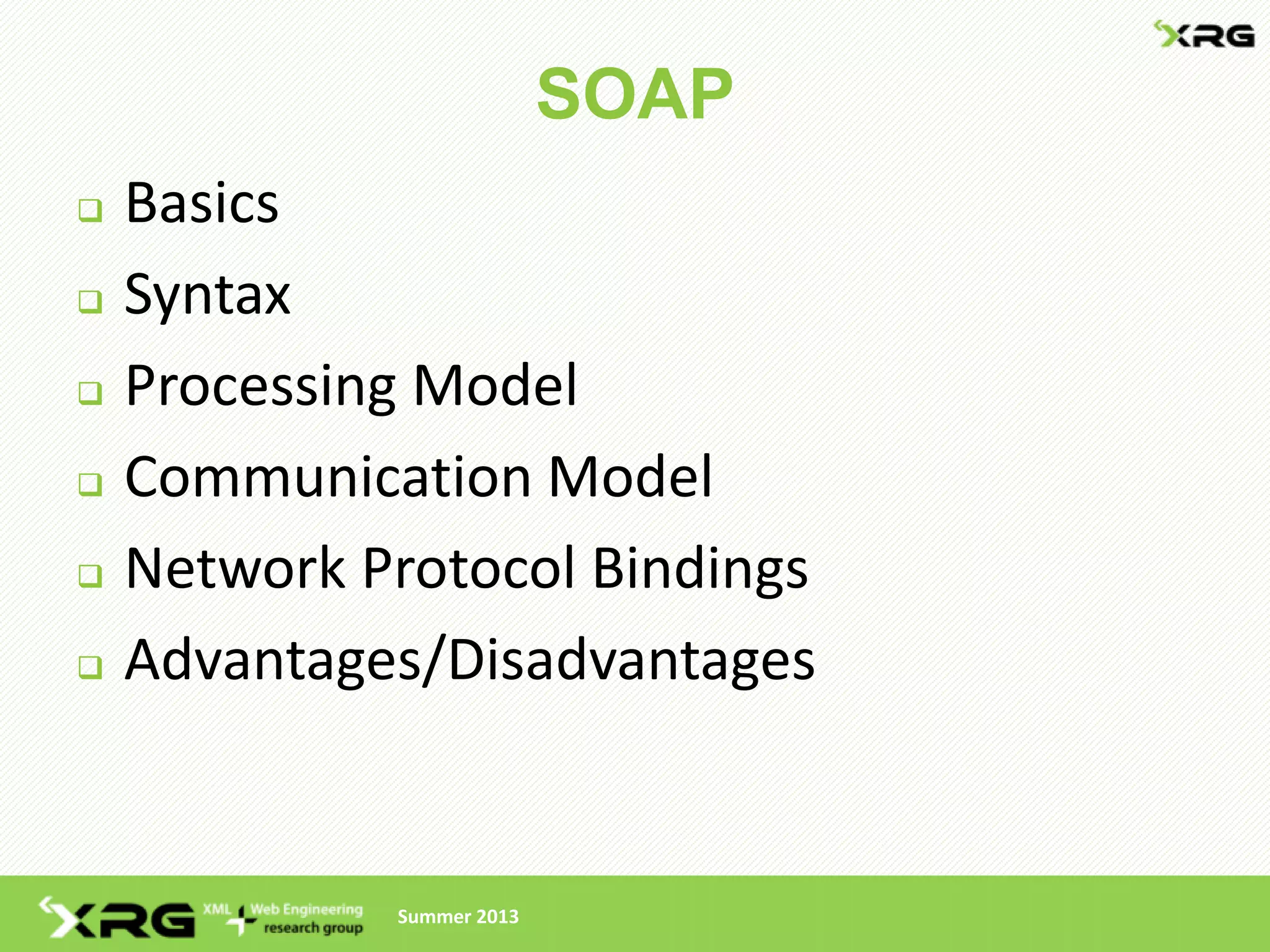 SOAP
   Basics
   Syntax
   Processing Model
   Communication Model
   Network Protocol Bindings
   Advantages/Disadvantages


             Summer 2013
 
