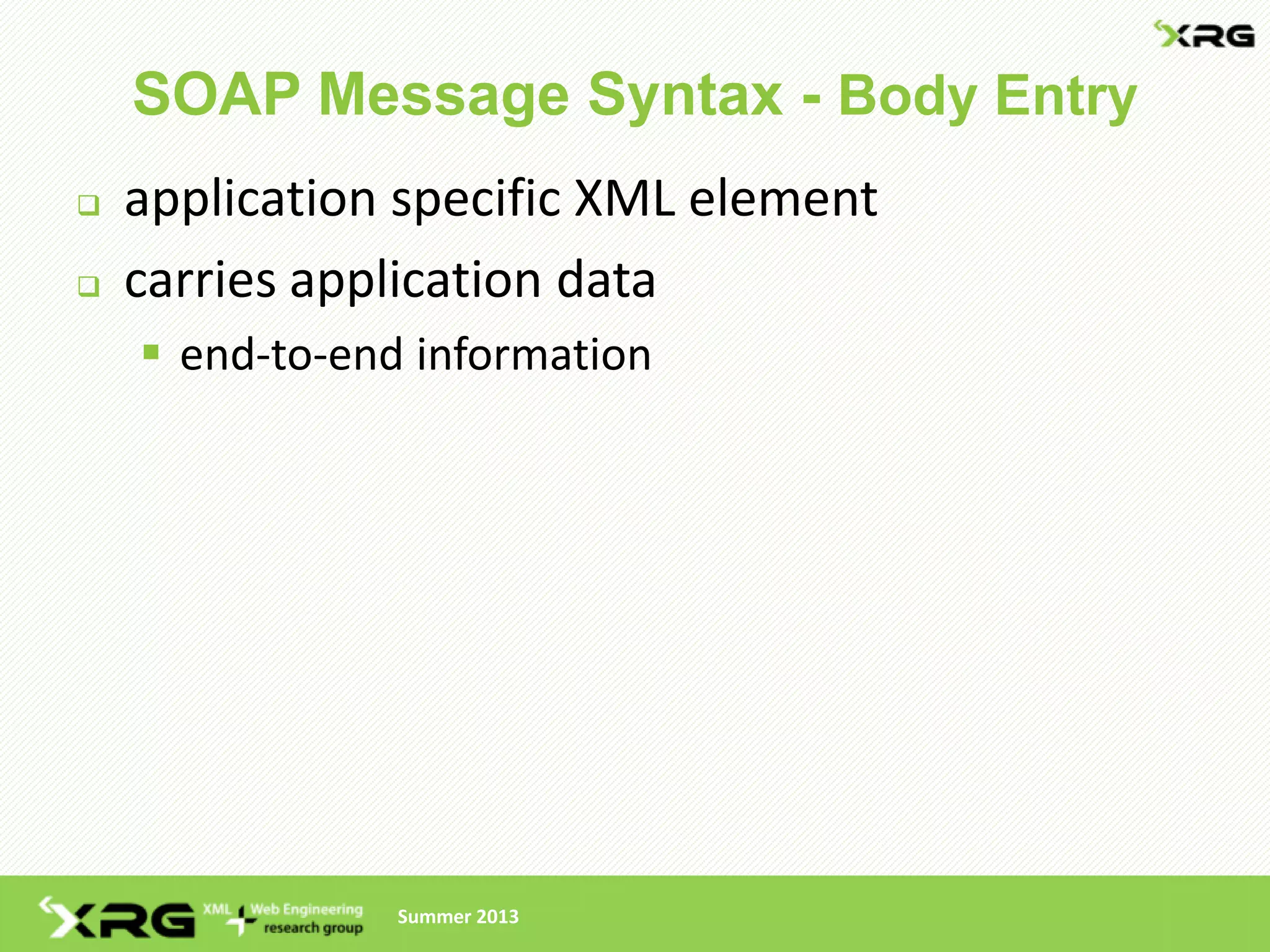 SOAP Message Syntax - Body Entry
   application specific XML element
   carries application data
     end-to-end information




                Summer 2013
 