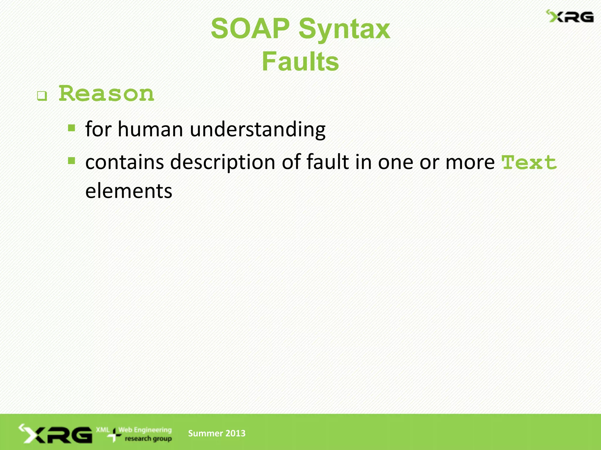 SOAP Syntax
                              Faults
   Reason
     for human understanding
     contains description of fault in one or more Text
      elements




                Summer 2013
 