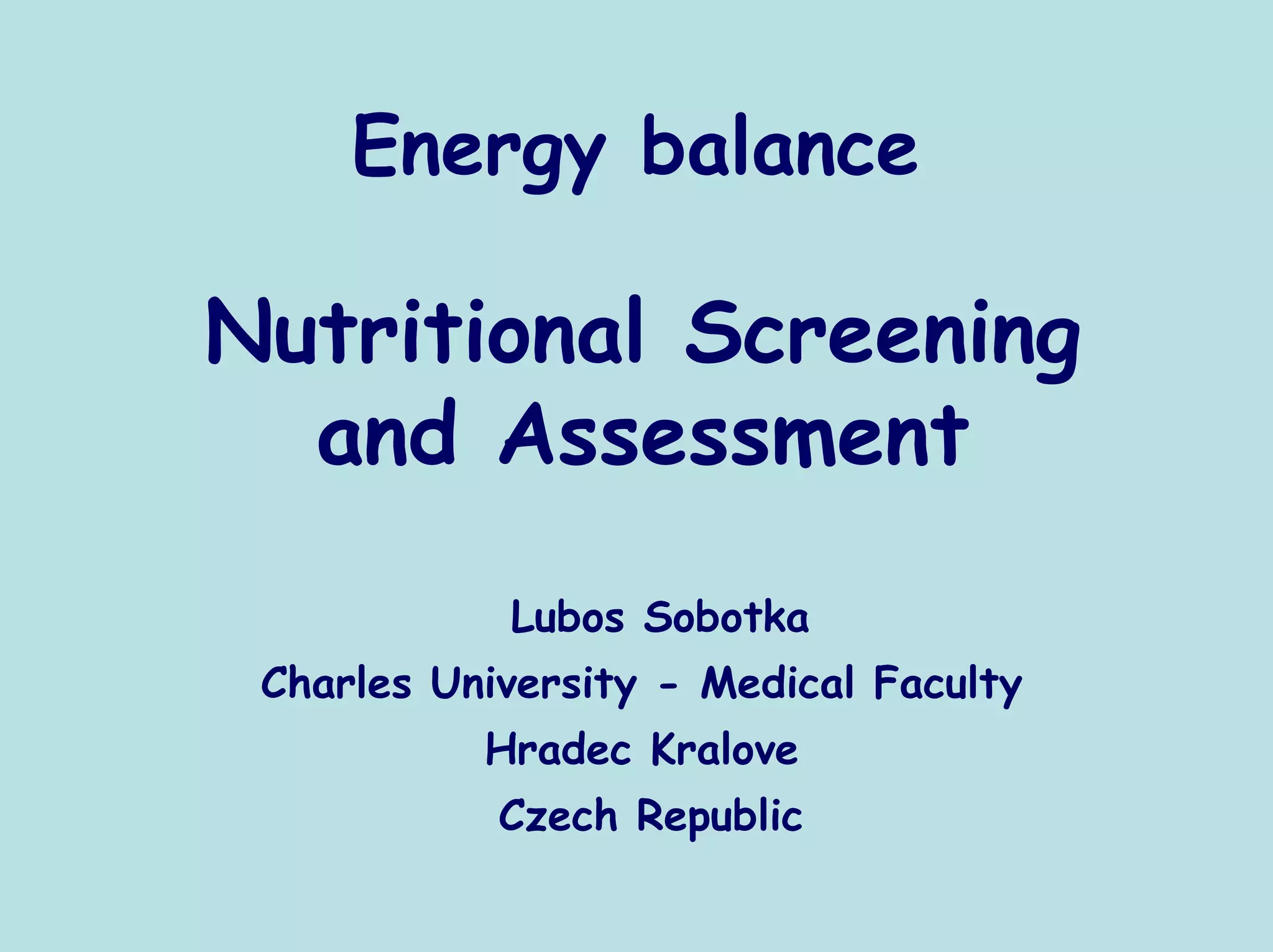 Energy balance

Nutritional Screening
  and Assessment
            Lubos Sobotka
 Charles University - Medical Faculty
           Hradec Kralove
            Czech Republic
 