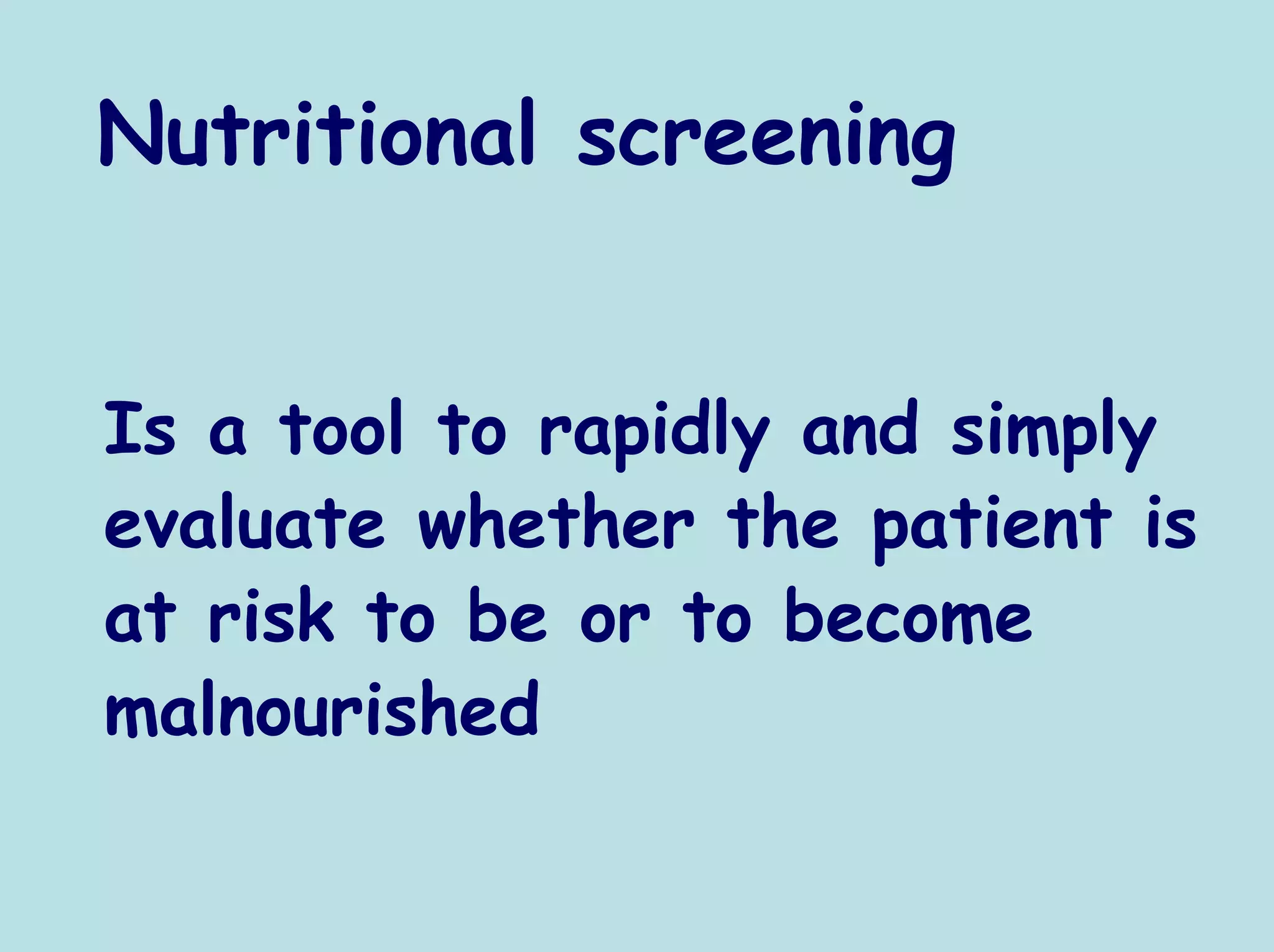 Nutritional screening


Is a tool to rapidly and simply
evaluate whether the patient is
at risk to be or to become
malnourished
 