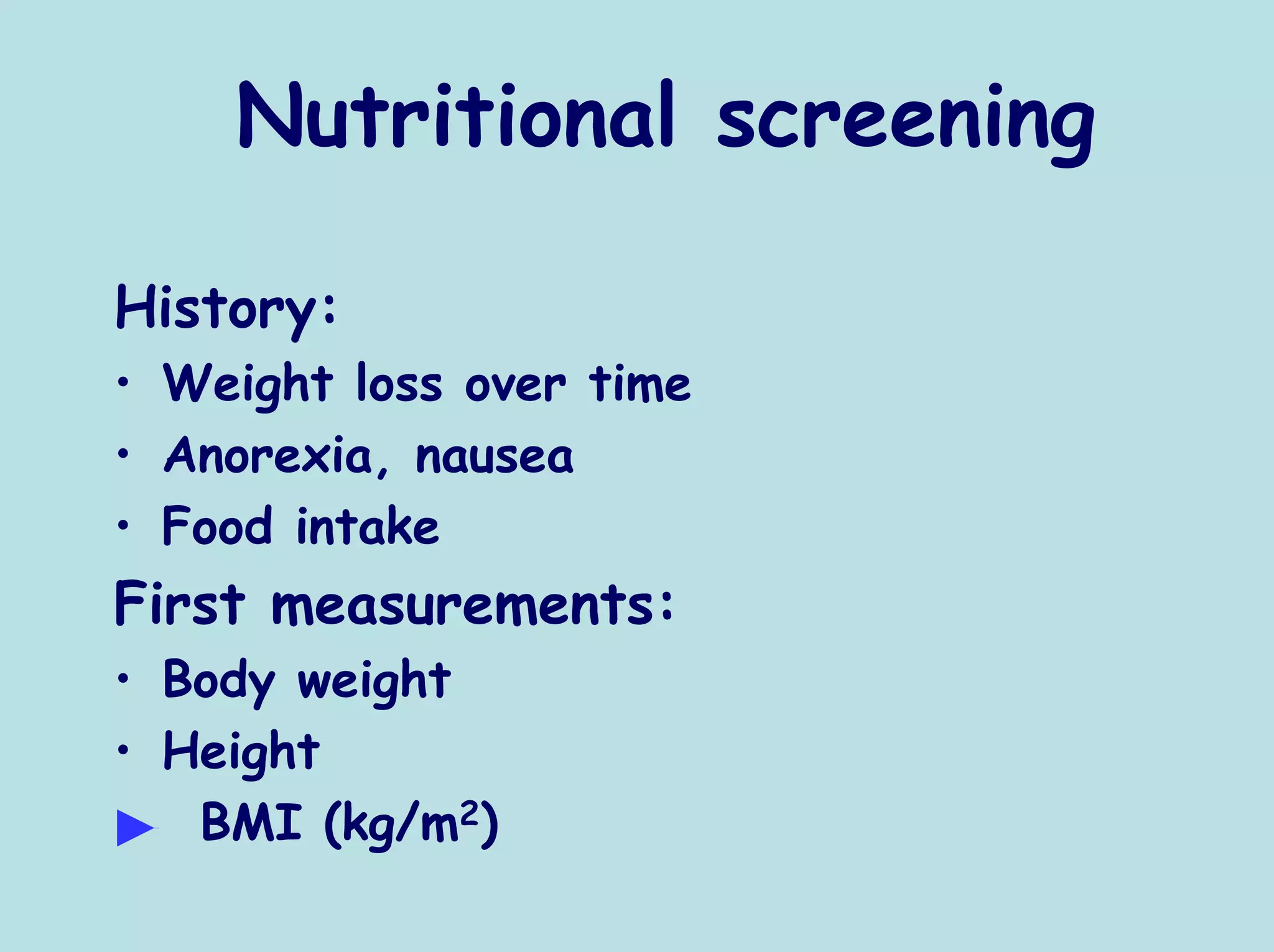 Nutritional screening

History:
• Weight loss over time
• Anorexia, nausea
• Food intake
First measurements:
• Body weight
• Height
   BMI (kg/m2)
 