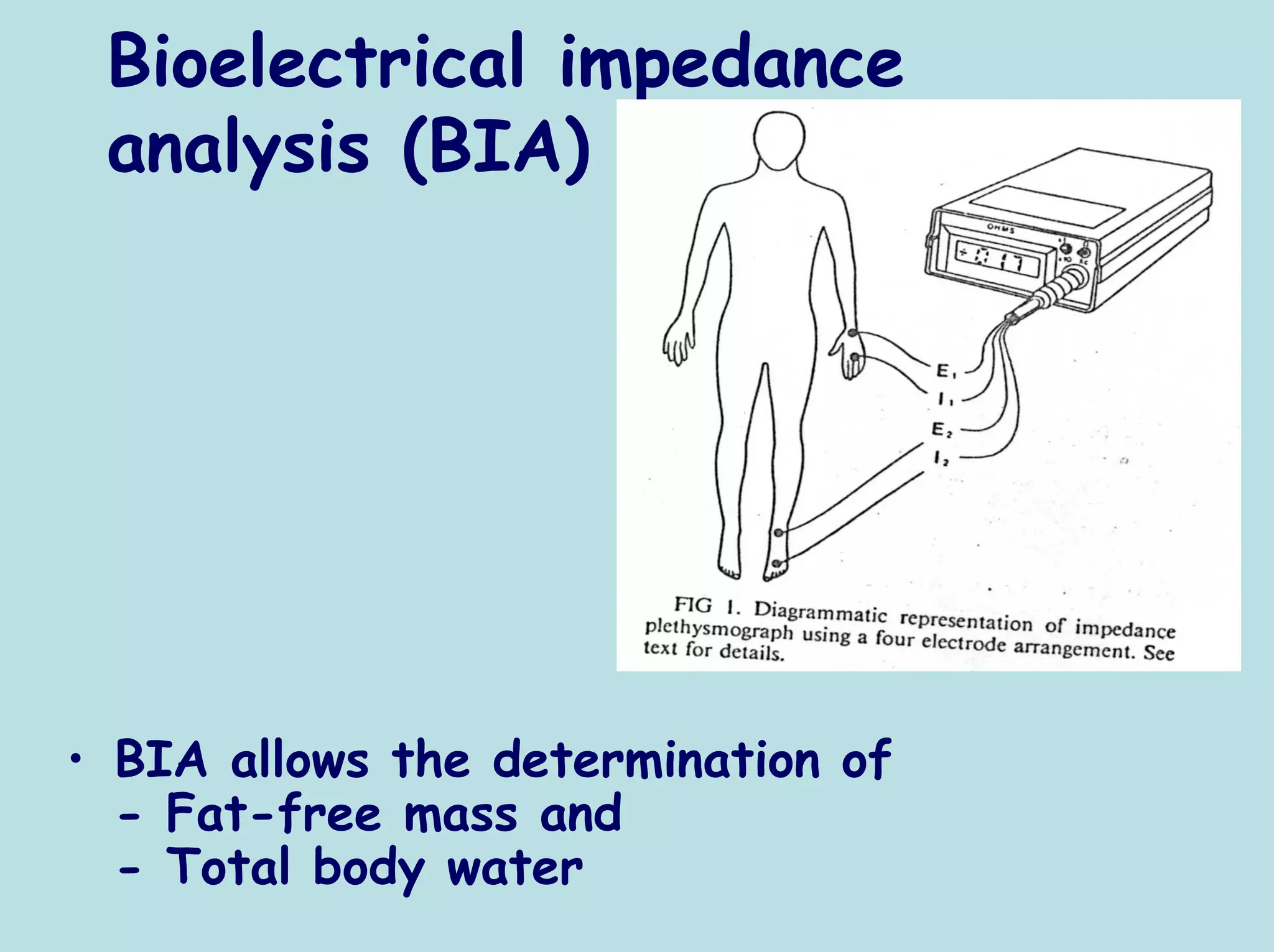 Bioelectrical impedance
 analysis (BIA)




• BIA allows the determination of
  - Fat-free mass and
  - Total body water
 